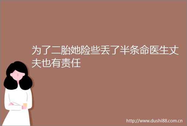 为了二胎她险些丢了半条命医生丈夫也有责任