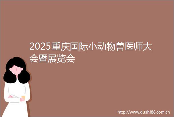 2025重庆国际小动物兽医师大会暨展览会