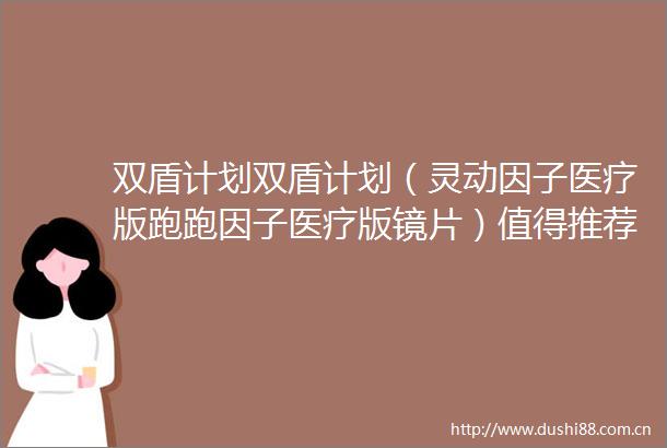 双盾计划双盾计划（灵动因子医疗版跑跑因子医疗版镜片）值得推荐