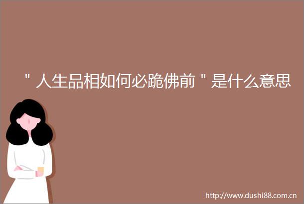 ＂人生品相如何必跪佛前＂是什么意思