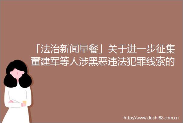 「法治新闻早餐」关于进一步征集董建军等人涉线索的通告