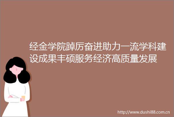 经金学院踔厉奋进助力一流学科建设成果丰硕服务经济高质量发展
