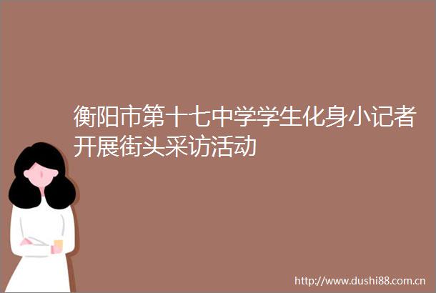 衡阳市第十七中学学生化身小记者开展街头采访活动