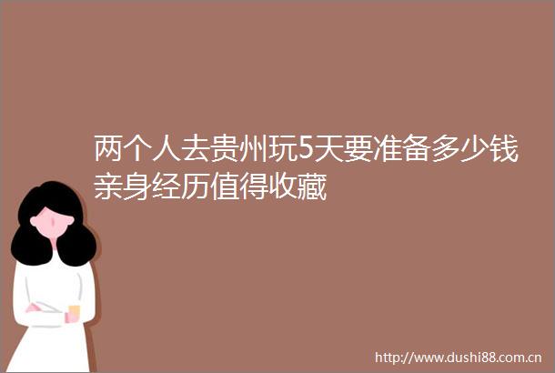 两个人去贵州玩5天要准备多少钱亲身经历值得收藏