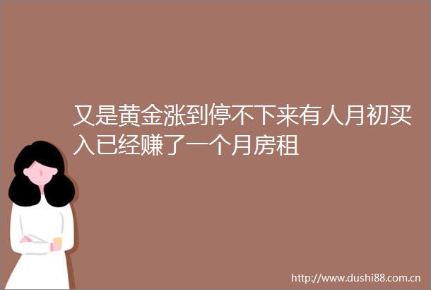 又是黄金涨到停不下来有人月初买入已经赚了一个月房租