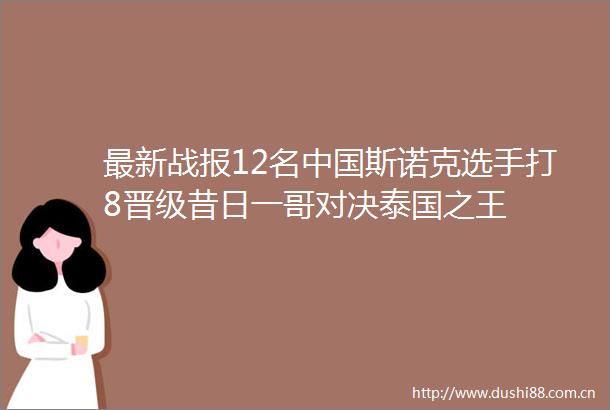 最新战报12名斯诺克选手打8晋级昔日一哥对决泰国之王