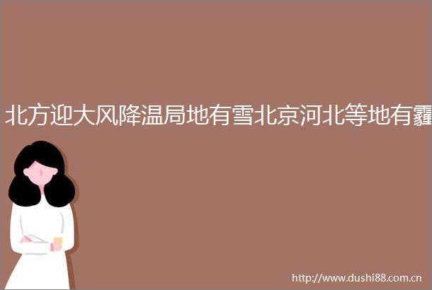 北方迎大风降温局地有雪北京河北等地有霾