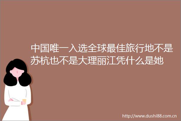 唯一入选全球最佳旅行地不是苏杭也不是大理丽江凭什么是她