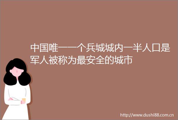 唯一一个兵城城内一半人口是军人被称为最安全的城市
