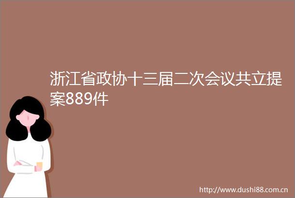 浙江省政协十三届二次会议共立提案889件