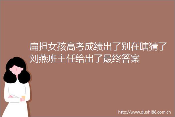 扁担女孩高考成绩出了别在瞎猜了刘燕班主任给出了最终答案
