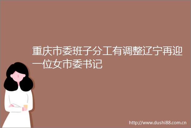 重庆市委班子分工有调整辽宁再迎一位女市委书记