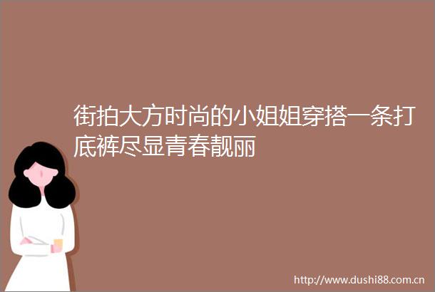 街拍大方时尚的小姐姐穿搭一条打底裤尽显青春靓丽
