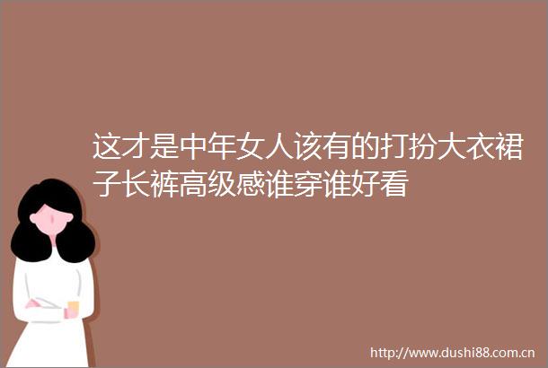 这才是中年女人该有的打扮大衣裙子长裤高级感谁穿谁好看