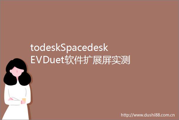 todeskSpacedeskEVDuet软件扩展屏实测
