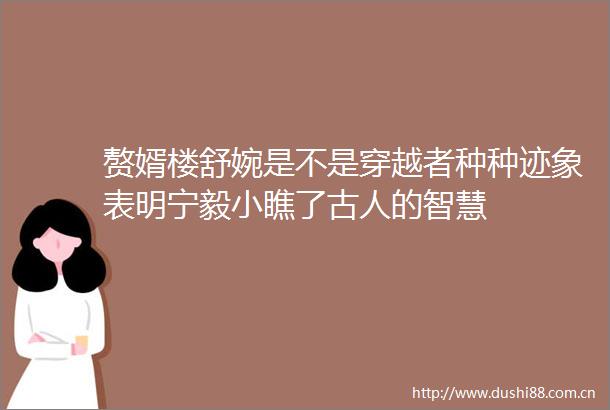 赘婿楼舒婉是不是穿越者种种迹象表明宁毅小瞧了古人的智慧