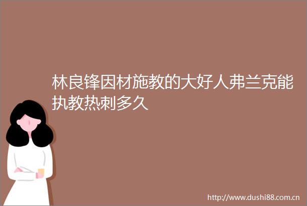 林良锋因材施教的大好人弗兰克能执教热刺多久