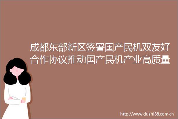 成都东部新区签署国产民机双友好合作协议推动国产民机产业高质量发展