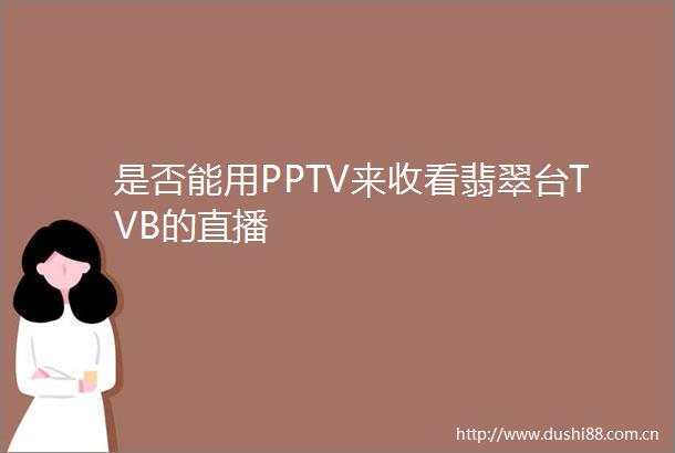 是否能用PPTV来收看翡翠台TVB的直播