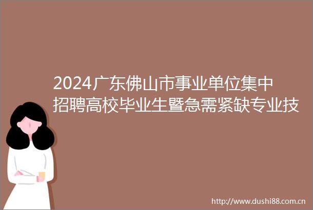 2024广东佛山市事业单位集中招聘高校毕业生暨急需紧缺专业技术人员更正公告
