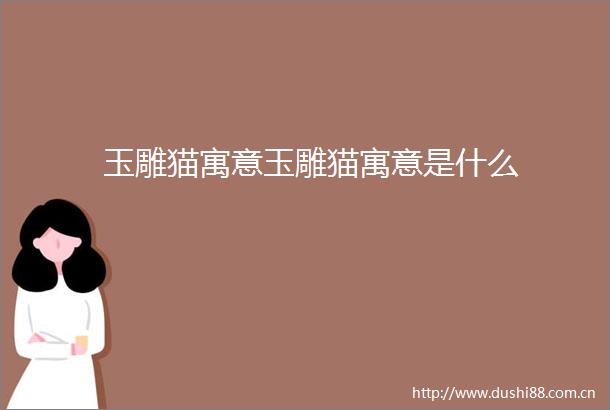 玉雕猫寓意玉雕猫寓意是什么