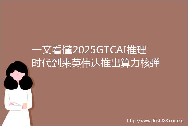 一文看懂2025GTCAI推理时代到来英伟达推出算力核弹