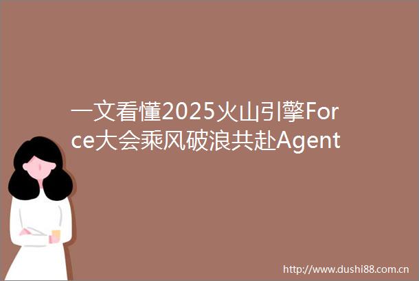 一文看懂2025火山引擎Force大会乘风破浪共赴AgenticAI时代