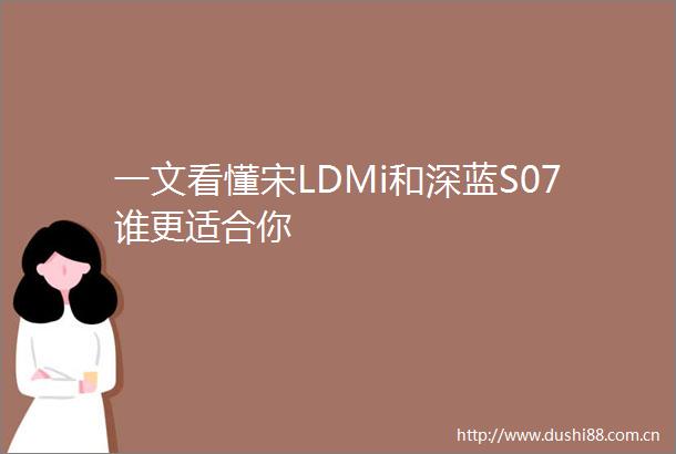一文看懂宋LDMi和深蓝S07谁更适合你