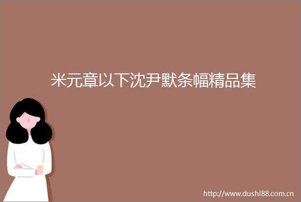 米元章以下沈尹默条幅精品集