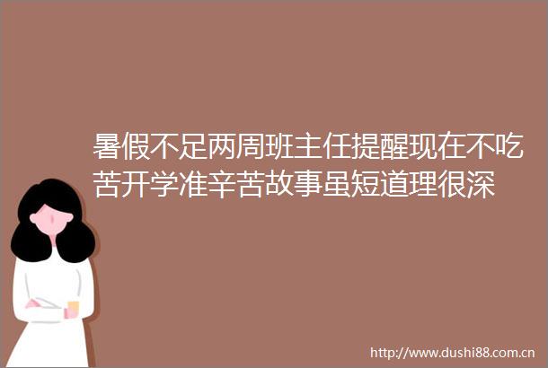 暑假不足两周班主任提醒现在不吃苦开学准辛苦故事虽短道理很深