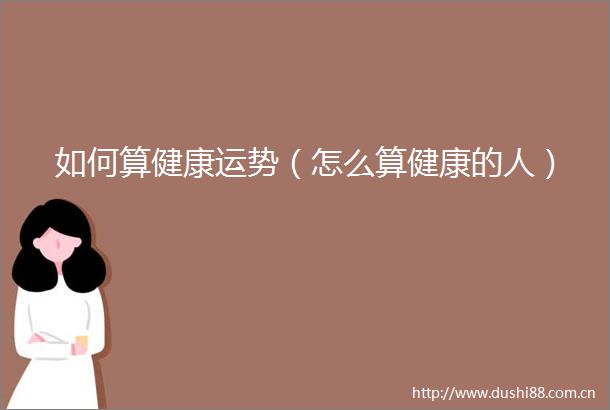 如何算健康运势（怎么算健康的人）