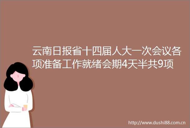 云南日报省十四届人大一次会议各项准备工作就绪会期4天半共9项议程