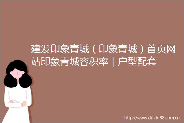 建发印象青城（印象青城）首页网站印象青城容积率｜户型配套