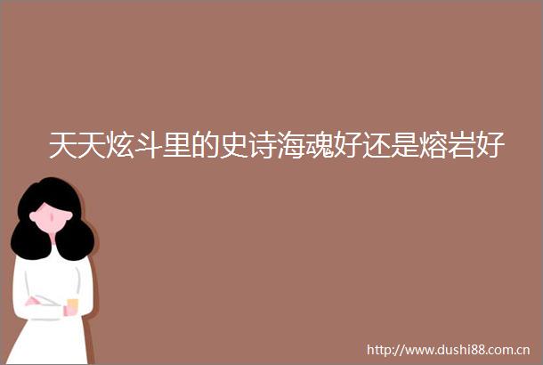 天天炫斗里的史诗海魂好还是熔岩好