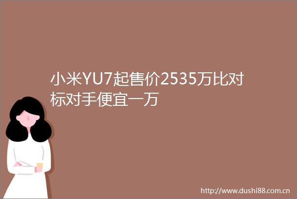小米YU7起售价2535万比对标对手便宜一万