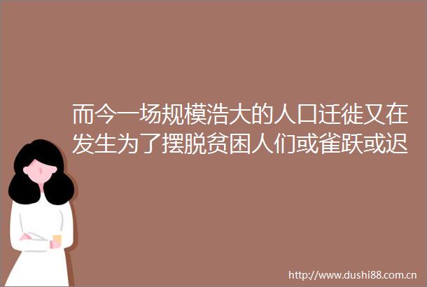 而今一场规模浩大的人口迁徙又在发生为了摆脱贫困人们或雀跃或迟疑地走出大山
