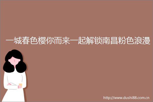 一城春色樱你而来一起解锁南昌粉色浪漫
