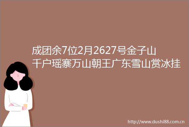 成团余7位2月2627号金子山千户瑶寨万山朝王广东雪山赏冰挂睇云海探秘油岭千户瑶寨万山朝王