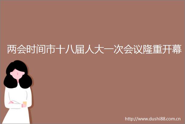 两会时间市十八届人大一次会议隆重开幕