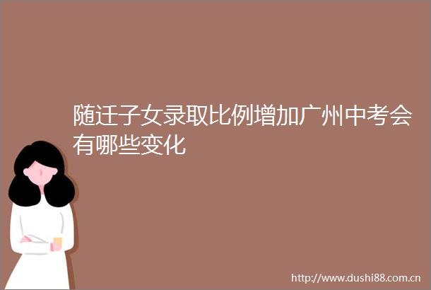 随迁子女录取比例增加广州中考会有哪些变化