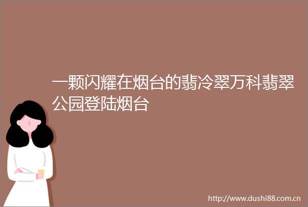 一颗闪耀在烟台的翡冷翠万科翡翠公园登陆烟台