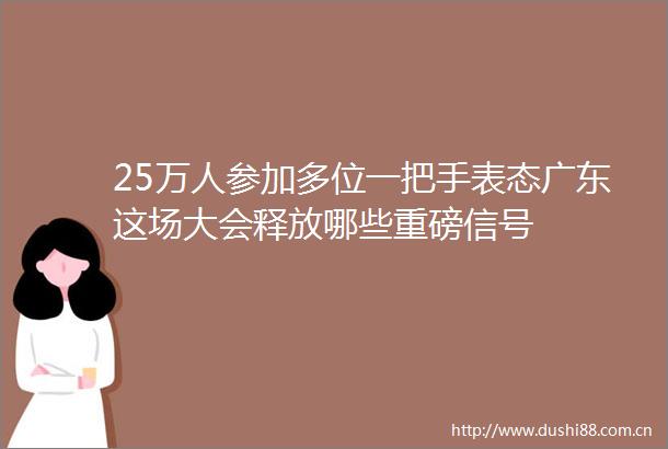 25万人参加多位一把手表态广东这场大会释放哪些重磅信号