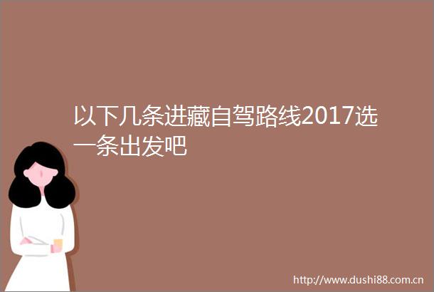 以下几条进藏自驾路线2017选一条出发吧