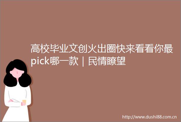 高校毕业文创火出圈快来看看你最pick哪一款｜民情瞭望