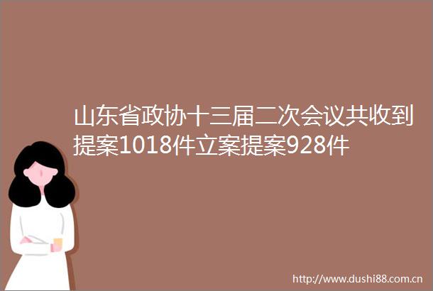 山东省政协十三届二次会议共收到提案1018件提案928件