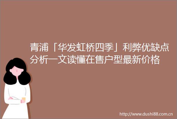 青浦「华发虹桥四季」利弊优缺点分析一文读懂在售户型最新价格