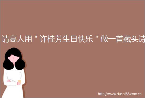 请高人用＂许桂芳生日快乐＂做一首藏头诗