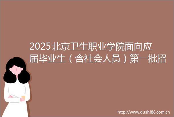 2025北京卫生职业学院面向应届毕业生（含社会人员）第一批招聘66人公告