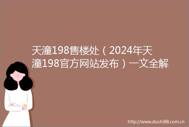天潼198售楼处（2024年天潼198官方网站发布）一文全解析价格率