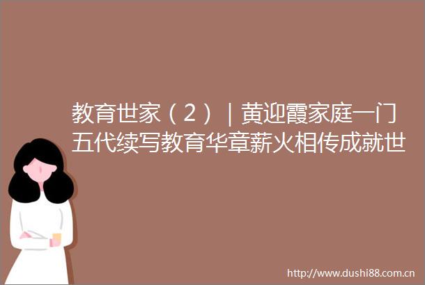 教育世家（2）｜黄迎霞家庭一门五代续写教育华章薪火相传成就世家典范